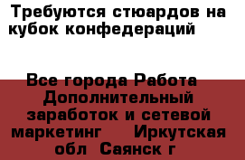 Требуются стюардов на кубок конфедерацийFIFA. - Все города Работа » Дополнительный заработок и сетевой маркетинг   . Иркутская обл.,Саянск г.